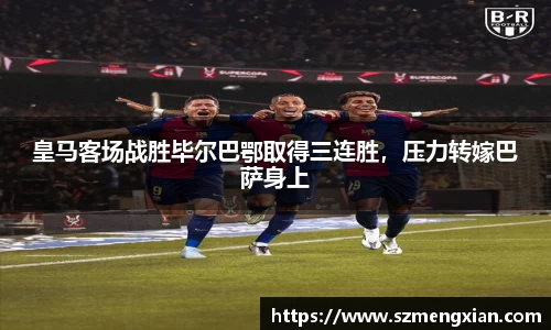 皇马客场战胜毕尔巴鄂取得三连胜，压力转嫁巴萨身上