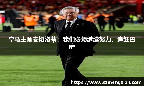 皇马主帅安切洛蒂：我们必须继续努力，追赶巴萨