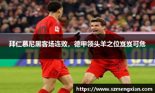 拜仁慕尼黑客场连败，德甲领头羊之位岌岌可危