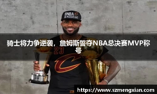 骑士将力争逆袭，詹姆斯誓夺NBA总决赛MVP称号