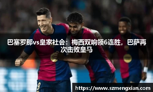 巴塞罗那vs皇家社会：梅西双响领6连胜，巴萨再次击败皇马