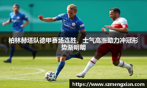 柏林赫塔队德甲赛场连胜，士气高涨助力冲冠形势渐明朗