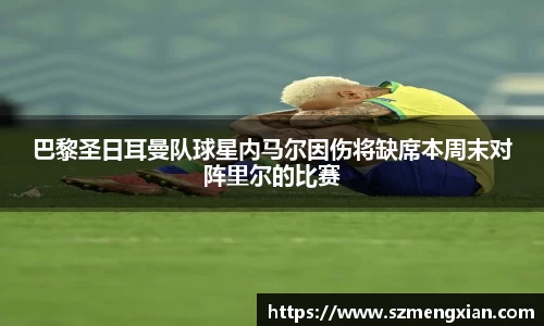 巴黎圣日耳曼队球星内马尔因伤将缺席本周末对阵里尔的比赛