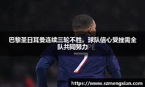 巴黎圣日耳曼连续三轮不胜，球队信心受挫需全队共同努力