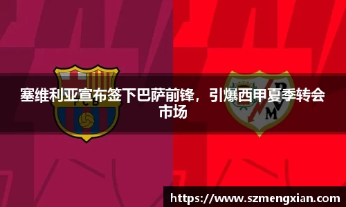塞维利亚宣布签下巴萨前锋，引爆西甲夏季转会市场