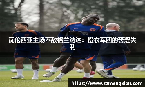 瓦伦西亚主场不敌格兰纳达：橙衣军团的苦涩失利