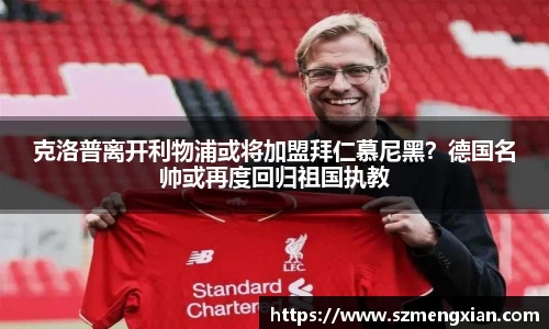 克洛普离开利物浦或将加盟拜仁慕尼黑？德国名帅或再度回归祖国执教