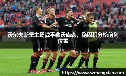 沃尔夫斯堡主场战平勒沃库森，稳固积分榜前列位置
