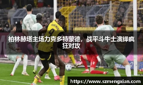 柏林赫塔主场力克多特蒙德，战平斗牛士演绎疯狂对攻