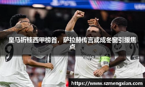 皇马折桂西甲榜首，萨拉赫传言或成冬窗引援焦点