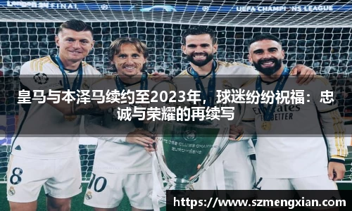 皇马与本泽马续约至2023年，球迷纷纷祝福：忠诚与荣耀的再续写