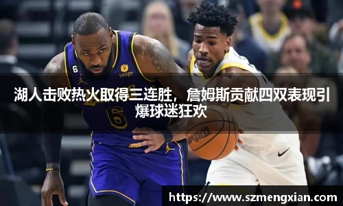 湖人击败热火取得三连胜，詹姆斯贡献四双表现引爆球迷狂欢