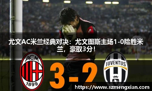 尤文AC米兰经典对决：尤文图斯主场1-0险胜米兰，豪取3分！