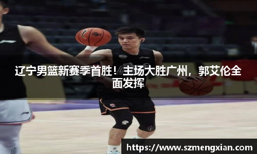 辽宁男篮新赛季首胜！主场大胜广州，郭艾伦全面发挥