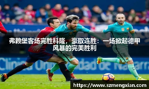 弗赖堡客场完胜科隆，豪取连胜：一场掀起德甲风暴的完美胜利