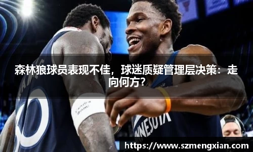 森林狼球员表现不佳，球迷质疑管理层决策：走向何方？