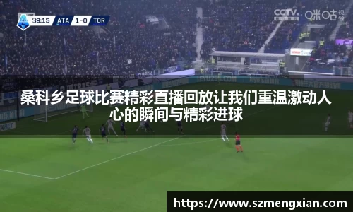 桑科乡足球比赛精彩直播回放让我们重温激动人心的瞬间与精彩进球
