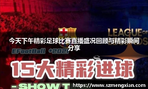 今天下午精彩足球比赛直播盛况回顾与精彩瞬间分享