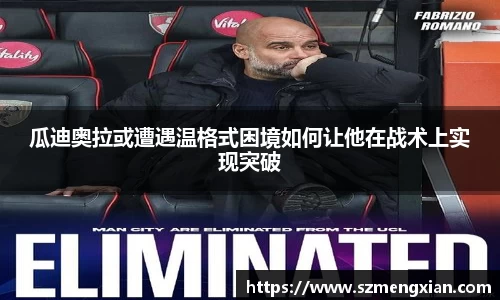 瓜迪奥拉或遭遇温格式困境如何让他在战术上实现突破