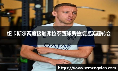 纽卡斯尔两度接触弗拉泰西球员曾接近英超转会
