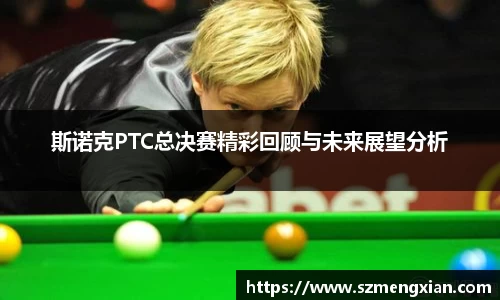斯诺克PTC总决赛精彩回顾与未来展望分析