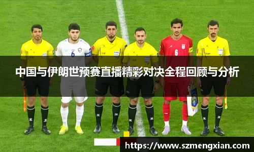 中国与伊朗世预赛直播精彩对决全程回顾与分析