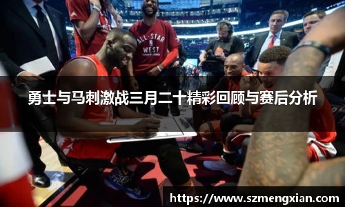 勇士与马刺激战三月二十精彩回顾与赛后分析