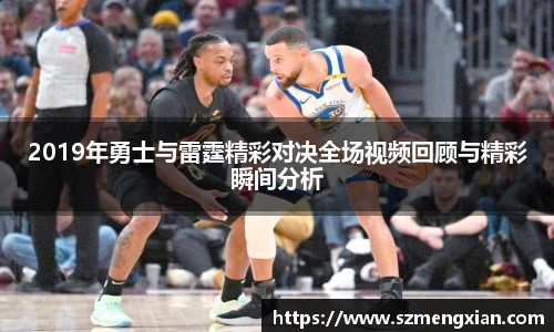 2019年勇士与雷霆精彩对决全场视频回顾与精彩瞬间分析