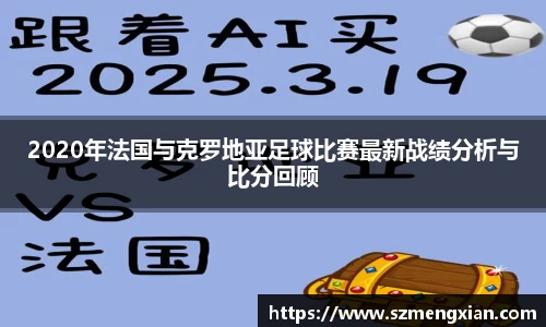 2020年法国与克罗地亚足球比赛最新战绩分析与比分回顾