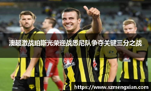 澳超激战珀斯光荣迎战悉尼队争夺关键三分之战