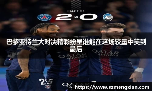 巴黎亚特兰大对决精彩纷呈谁能在这场较量中笑到最后