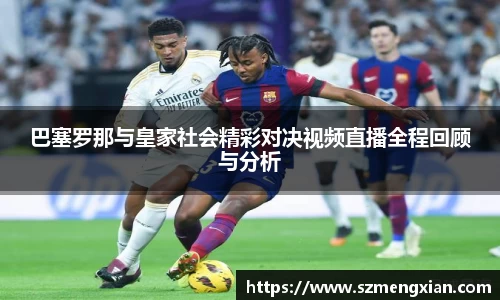 巴塞罗那与皇家社会精彩对决视频直播全程回顾与分析