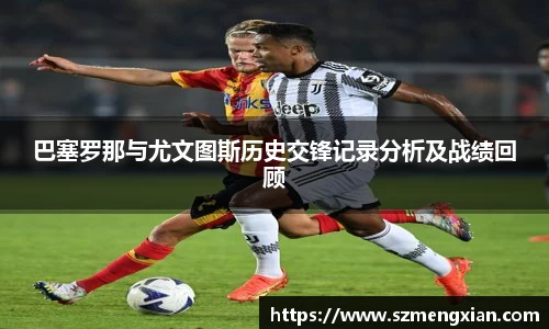 巴塞罗那与尤文图斯历史交锋记录分析及战绩回顾