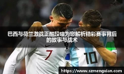巴西与荷兰激战正酣段暄为您解析精彩赛事背后的故事与战术
