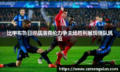 比甲布鲁日迎战洛克伦力争主场胜利展现强队风范