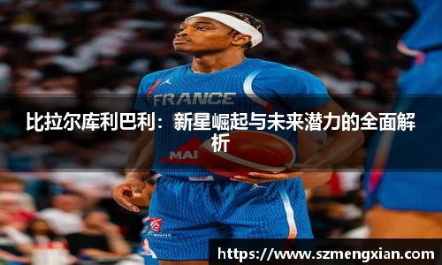 比拉尔库利巴利：新星崛起与未来潜力的全面解析