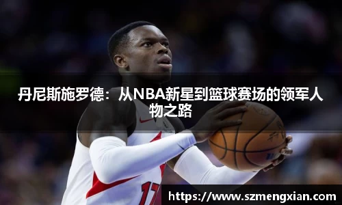 丹尼斯施罗德：从NBA新星到篮球赛场的领军人物之路