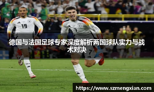 德国与法国足球专家深度解析两国球队实力与战术对决